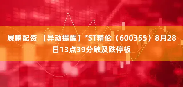 展鹏配资 【异动提醒】*ST精伦（600355）8月28日13点39分触及跌停板