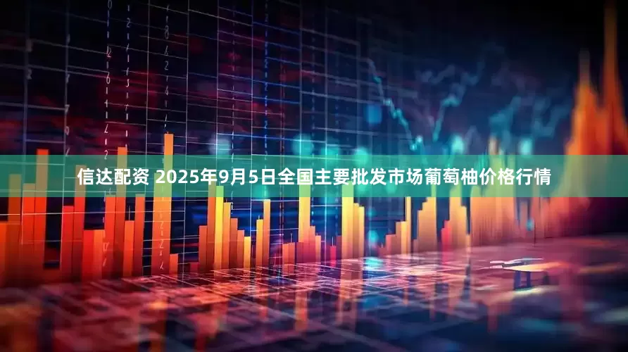 信达配资 2025年9月5日全国主要批发市场葡萄柚价格行情